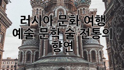러시아 문화 여행: 예술, 문학, 술, 전통의 향연